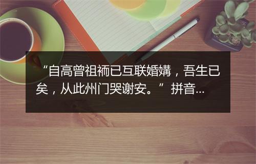 “自高曾祖袻已互联婚媾，吾生已矣，从此州门哭谢安。”拼音出处和意思