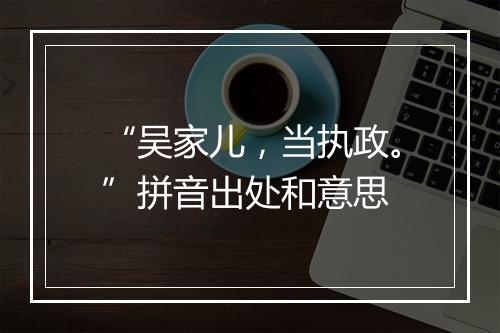 “吴家儿，当执政。”拼音出处和意思