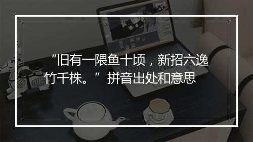 “旧有一隈鱼十顷，新招六逸竹千株。”拼音出处和意思