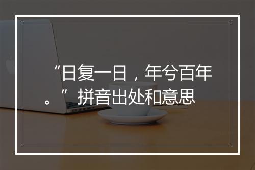 “日复一日，年兮百年。”拼音出处和意思