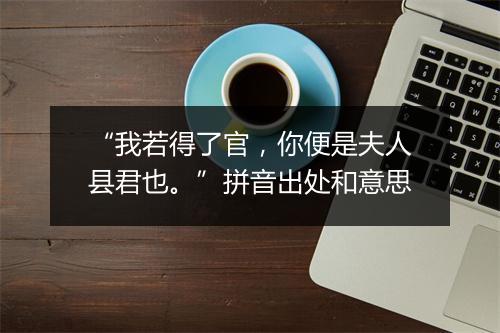 “我若得了官，你便是夫人县君也。”拼音出处和意思