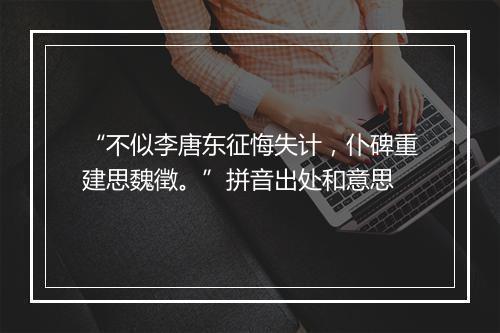 “不似李唐东征悔失计，仆碑重建思魏徵。”拼音出处和意思