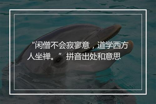 “闲僧不会寂寥意，道学西方人坐禅。”拼音出处和意思