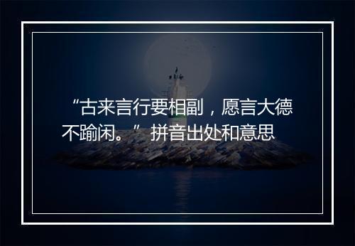 “古来言行要相副，愿言大德不踰闲。”拼音出处和意思