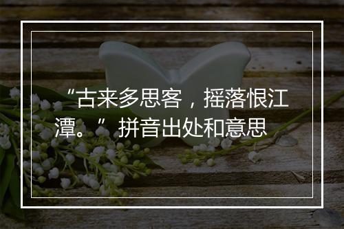 “古来多思客，摇落恨江潭。”拼音出处和意思