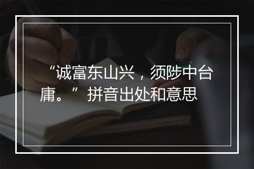 “诚富东山兴，须陟中台庸。”拼音出处和意思