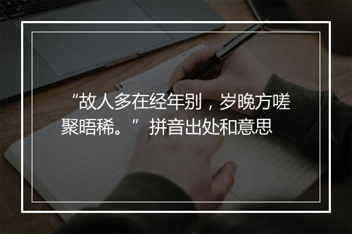 “故人多在经年别，岁晚方嗟聚晤稀。”拼音出处和意思