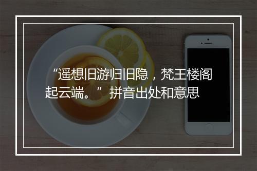 “遥想旧游归旧隐，梵王楼阁起云端。”拼音出处和意思