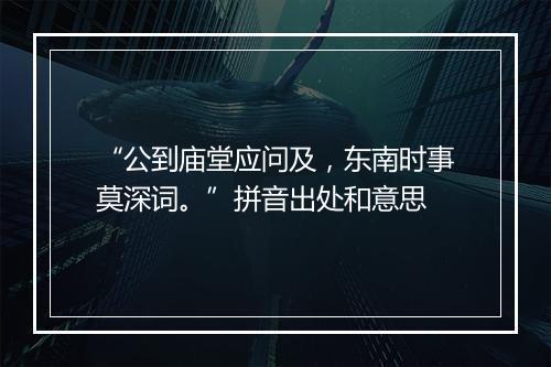 “公到庙堂应问及，东南时事莫深词。”拼音出处和意思