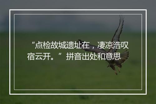 “点检故城遗址在，凄凉浩叹宿云开。”拼音出处和意思