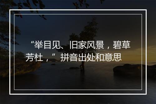 “举目见、旧家风景，碧草芳杜，”拼音出处和意思