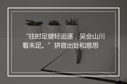 “往时足健轻追逐，吴会山川看未足。”拼音出处和意思