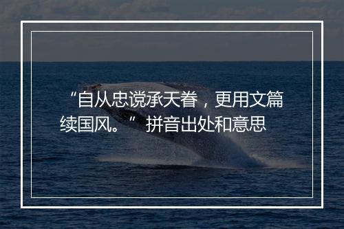 “自从忠谠承天眷，更用文篇续国风。”拼音出处和意思