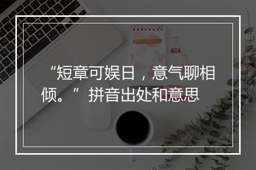 “短章可娱日，意气聊相倾。”拼音出处和意思