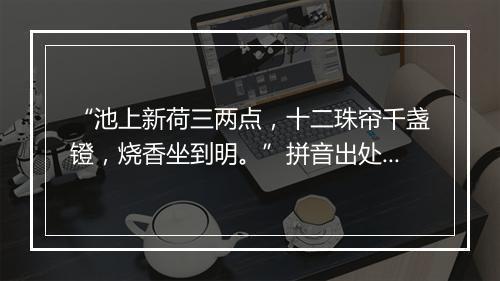 “池上新荷三两点，十二珠帘千盏镫，烧香坐到明。”拼音出处和意思