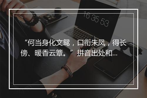 “何当身化文鸳，口衔朱凤，得长傍、暖香云簟。”拼音出处和意思