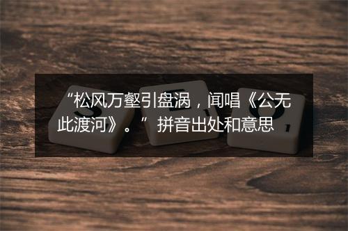 “松风万壑引盘涡，闻唱《公无此渡河》。”拼音出处和意思