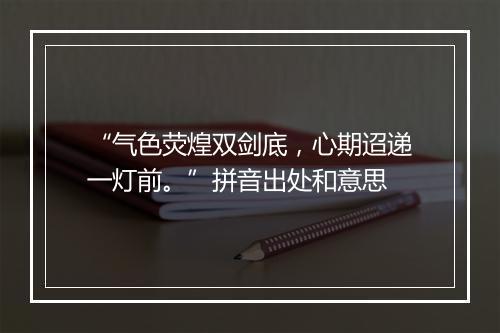 “气色荧煌双剑底，心期迢递一灯前。”拼音出处和意思