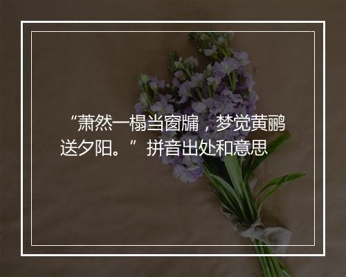 “萧然一榻当窗牖，梦觉黄鹂送夕阳。”拼音出处和意思