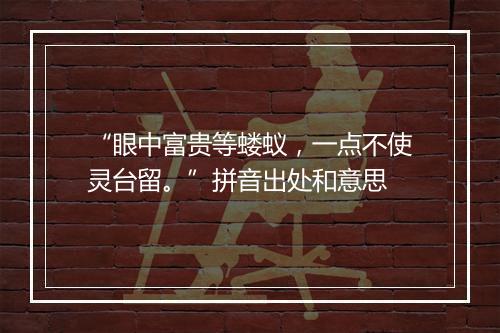 “眼中富贵等蝼蚁，一点不使灵台留。”拼音出处和意思