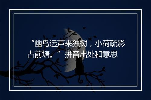 “幽鸟远声来独树，小荷疏影占前塘。”拼音出处和意思