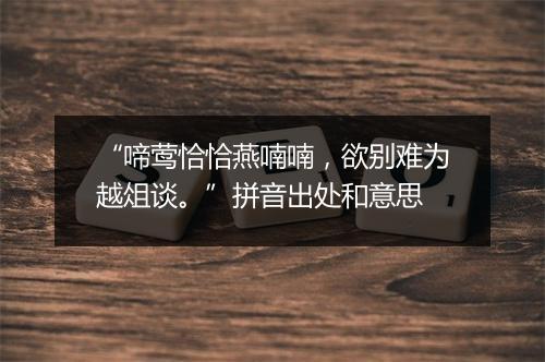 “啼莺恰恰燕喃喃，欲别难为越俎谈。”拼音出处和意思