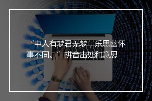 “中人有梦君无梦，乐思幽怀事不同。”拼音出处和意思