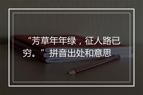 “芳草年年绿，征人路已穷。”拼音出处和意思