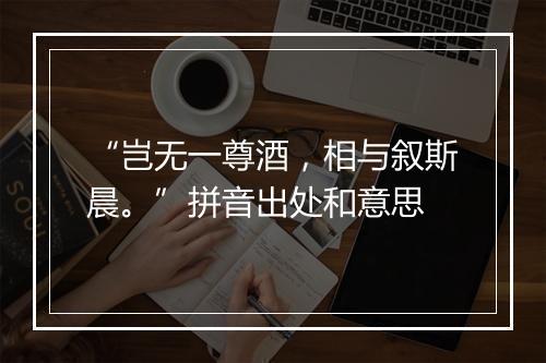 “岂无一尊酒，相与叙斯晨。”拼音出处和意思