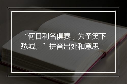 “何日利名俱赛，为予笑下愁城。”拼音出处和意思