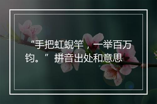 “手把虹蜺竿，一举百万钧。”拼音出处和意思