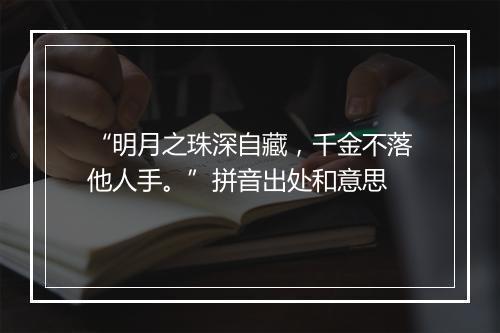 “明月之珠深自藏，千金不落他人手。”拼音出处和意思