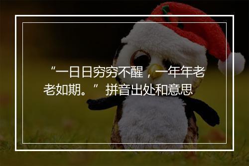 “一日日穷穷不醒，一年年老老如期。”拼音出处和意思