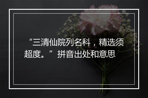 “三清仙院列名科，精选须超度。”拼音出处和意思