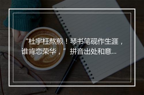 “杜宇枉熬煎！琴书笔砚作生涯，谁肯恋荣华，”拼音出处和意思