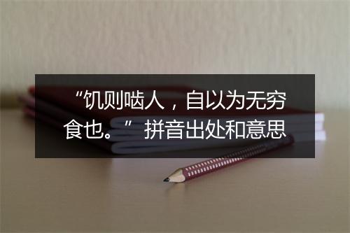 “饥则啮人，自以为无穷食也。”拼音出处和意思