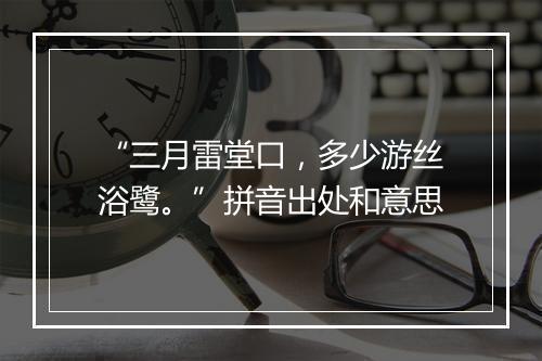 “三月雷堂口，多少游丝浴鹭。”拼音出处和意思