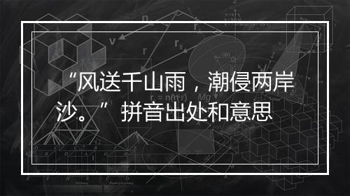 “风送千山雨，潮侵两岸沙。”拼音出处和意思