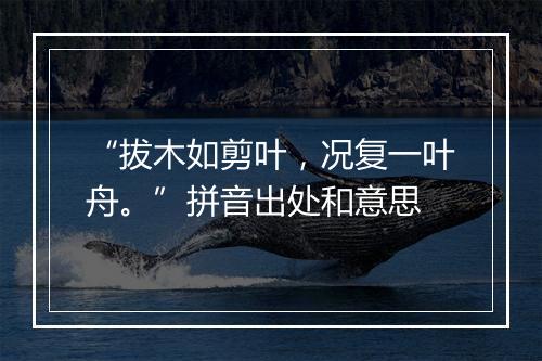 “拔木如剪叶，况复一叶舟。”拼音出处和意思