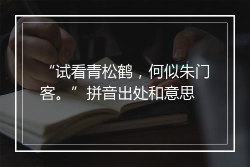 “试看青松鹤，何似朱门客。”拼音出处和意思