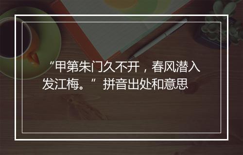 “甲第朱门久不开，春风潜入发江梅。”拼音出处和意思