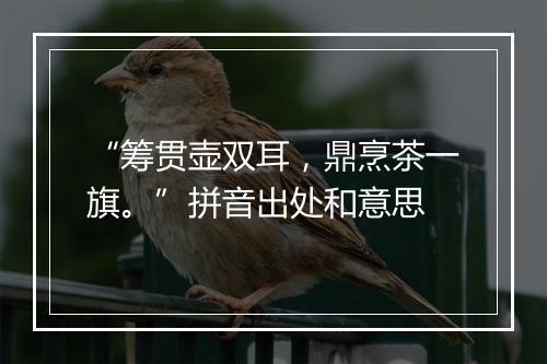 “筹贯壶双耳，鼎烹茶一旗。”拼音出处和意思