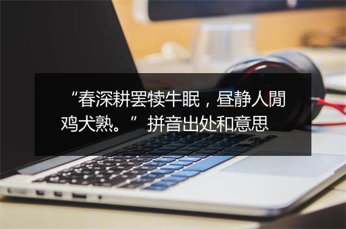 “春深耕罢犊牛眠，昼静人閒鸡犬熟。”拼音出处和意思