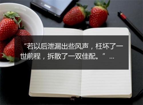 “若以后泄漏出些风声，枉坏了一世前程，拆散了一双佳配。”拼音出处和意思