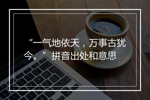 “一气地依天，万事古犹今。”拼音出处和意思