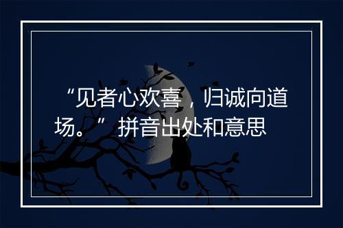 “见者心欢喜，归诚向道场。”拼音出处和意思