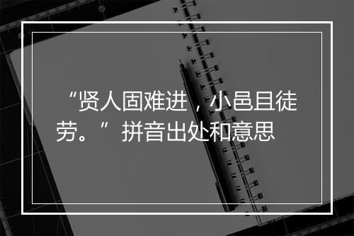 “贤人固难进，小邑且徒劳。”拼音出处和意思