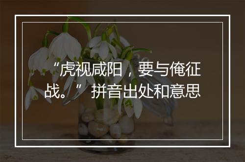 “虎视咸阳，要与俺征战。”拼音出处和意思