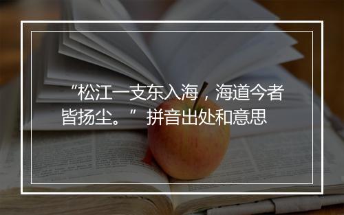 “松江一支东入海，海道今者皆扬尘。”拼音出处和意思