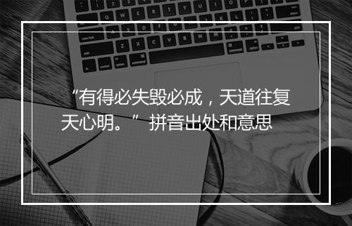 “有得必失毁必成，天道往复天心明。”拼音出处和意思